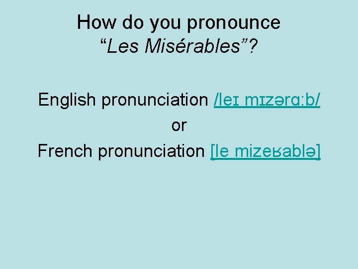 How do you pronounce “Les Misérables”? English pronunciation /leɪ mɪzərɑ: b/ or French pronunciation