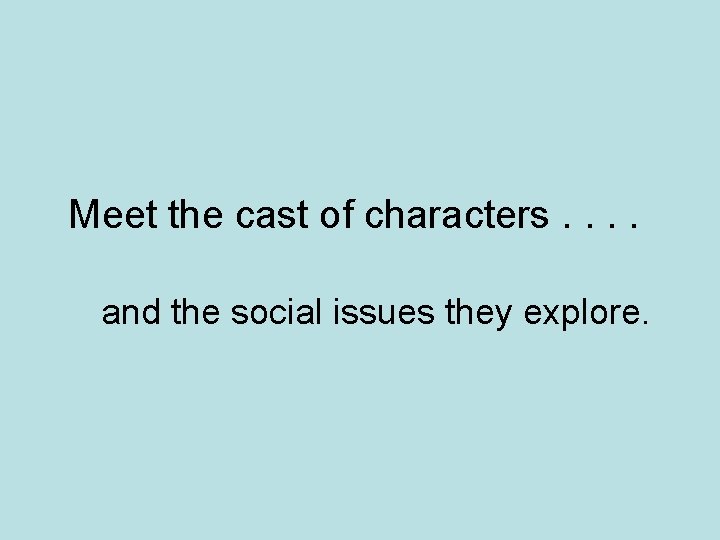 Meet the cast of characters. . and the social issues they explore. 