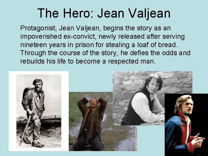 The Hero: Jean Valjean Protagonist, Jean Valjean, begins the story as an impoverished ex-convict,