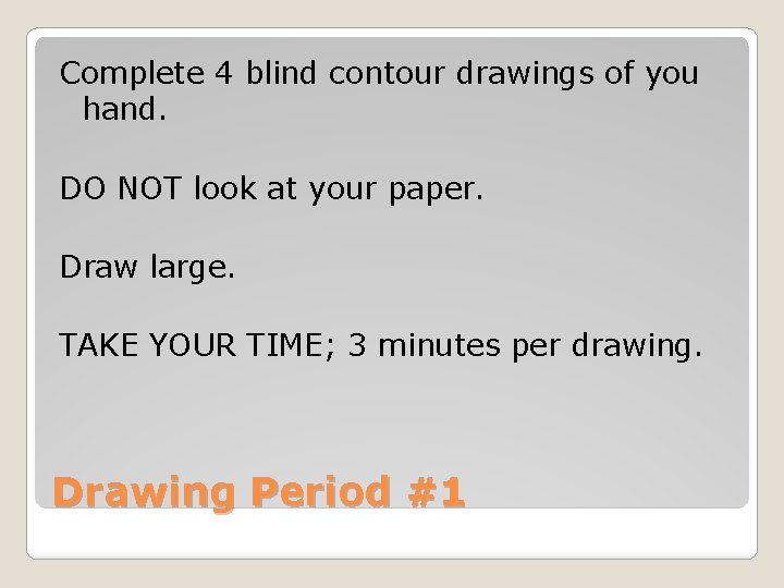 Complete 4 blind contour drawings of you hand. DO NOT look at your paper.