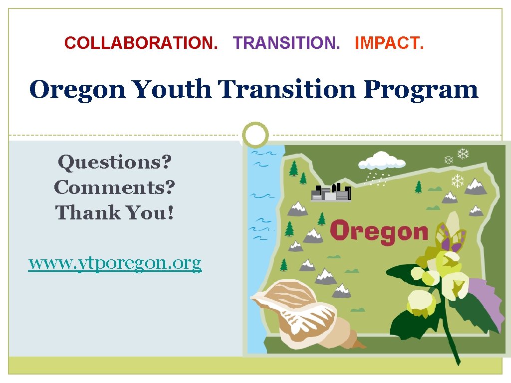 COLLABORATION. TRANSITION. IMPACT. Oregon Youth Transition Program Questions? Comments? Thank You! www. ytporegon. org