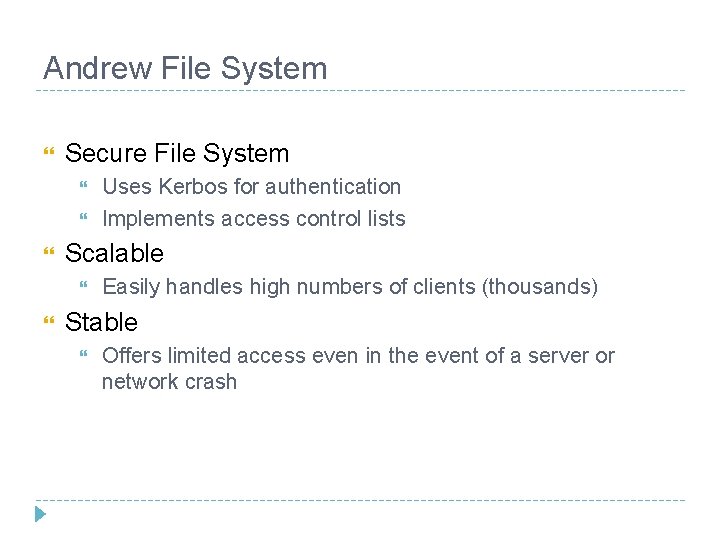 Andrew File System Secure File System Scalable Uses Kerbos for authentication Implements access control Andrew File System Secure File System Scalable Uses Kerbos for authentication Implements access control