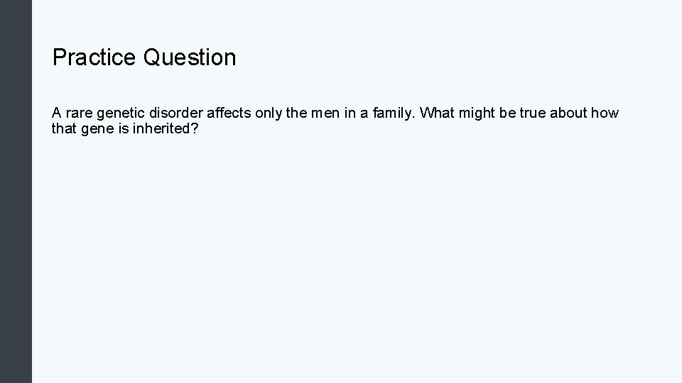 Practice Question A rare genetic disorder affects only the men in a family. What