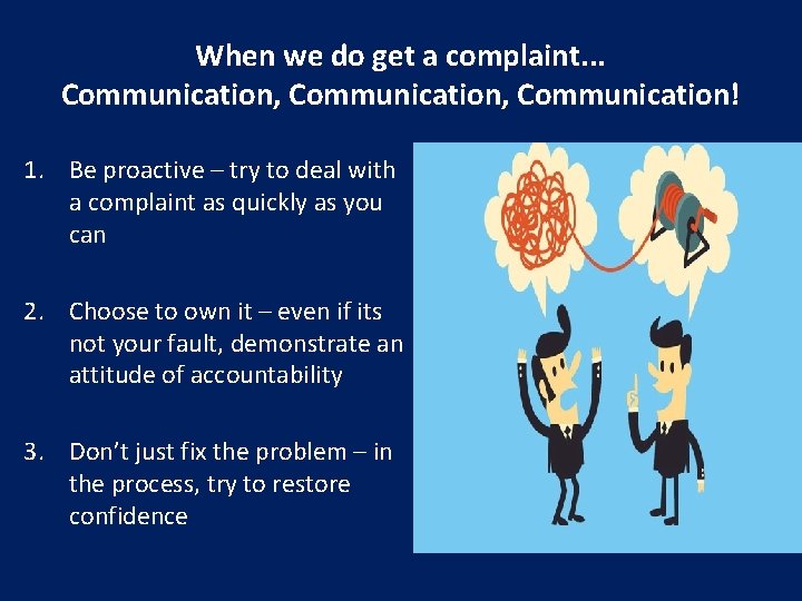 When we do get a complaint. . . Communication, Communication! 1. Be proactive –