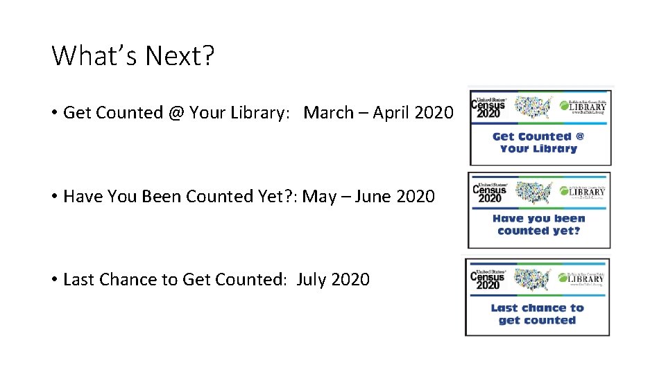 What’s Next? • Get Counted @ Your Library: March – April 2020 • Have