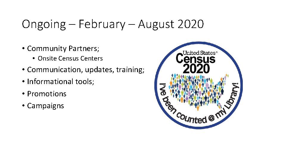 Ongoing – February – August 2020 • Community Partners; • Onsite Census Centers •