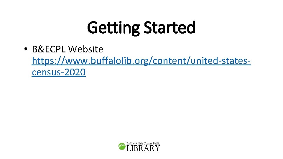 Getting Started • B&ECPL Website https: //www. buffalolib. org/content/united-statescensus-2020 