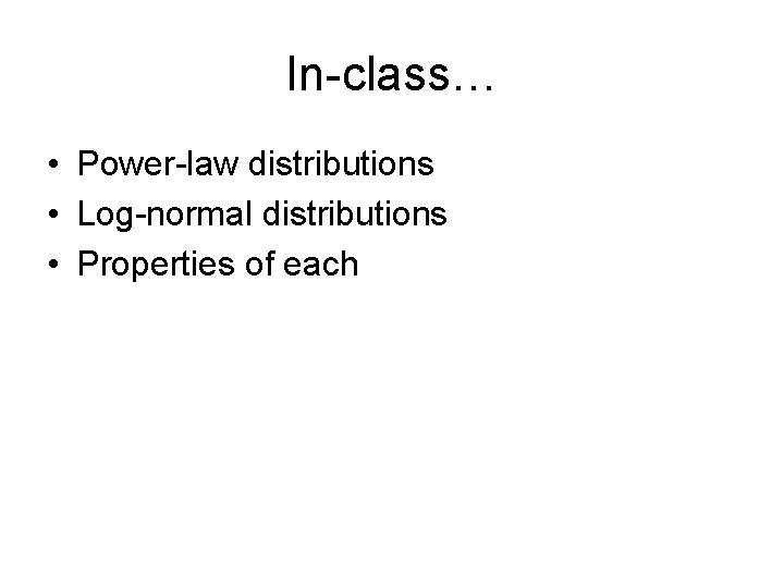 In-class… • Power-law distributions • Log-normal distributions • Properties of each 