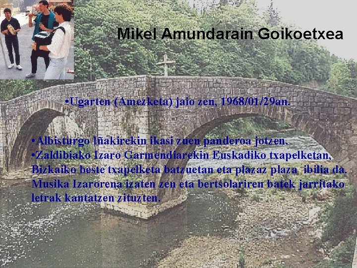 Mikel Amundarain Goikoetxea • Ugarten (Amezketa) jaio zen, 1968/01/29 an. • Albisturgo Iñakirekin ikasi