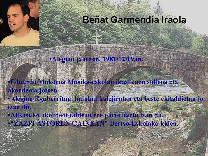 Beñat Garmendia Iraola • Alegian jaio zen, 1981/12/19 an. • Eduardo Mokoroa Musika-eskolan ikasi