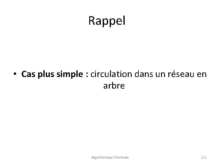 Rappel • Cas plus simple : circulation dans un réseau en arbre Algorithmique Distribuée