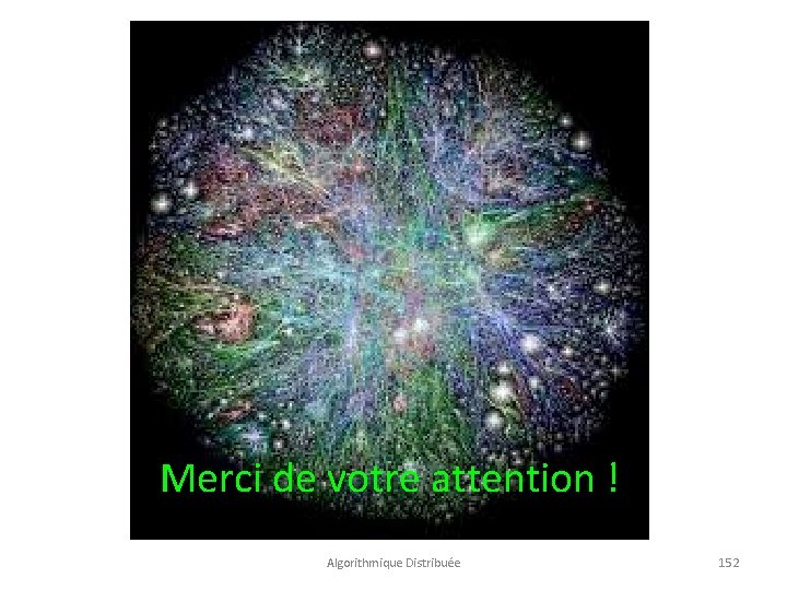 Merci de votre attention ! Algorithmique Distribuée 152 