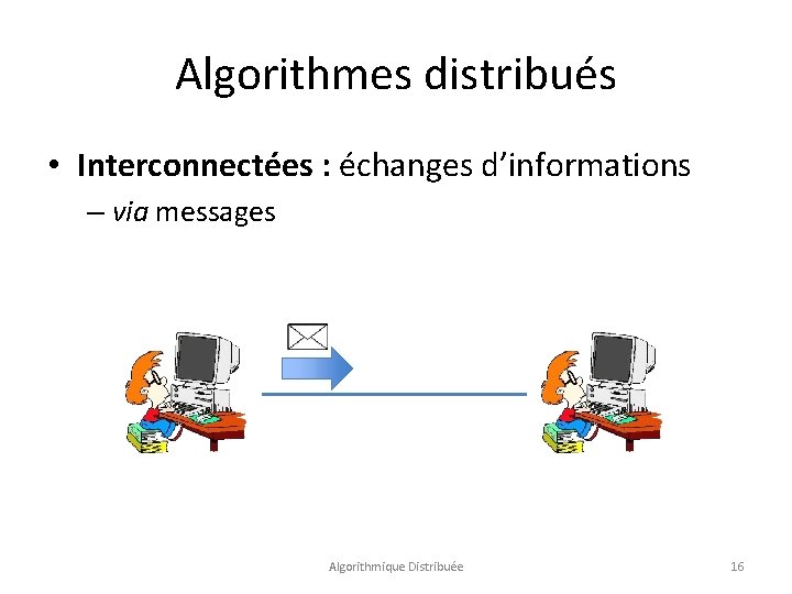 Algorithmes distribués • Interconnectées : échanges d’informations – via messages Algorithmique Distribuée 16 