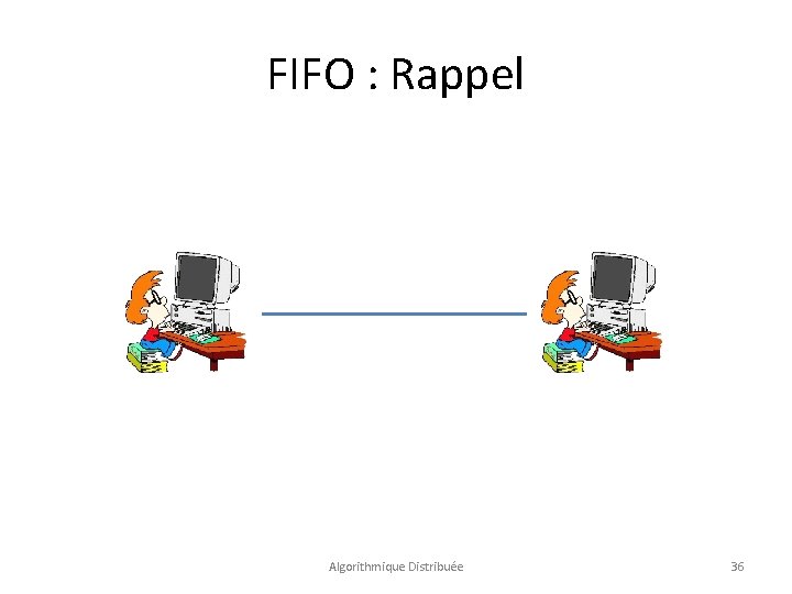 FIFO : Rappel Algorithmique Distribuée 36 