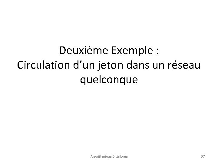 Deuxième Exemple : Circulation d’un jeton dans un réseau quelconque Algorithmique Distribuée 97 