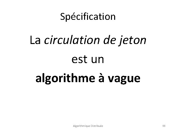 Spécification La circulation de jeton est un algorithme à vague Algorithmique Distribuée 98 