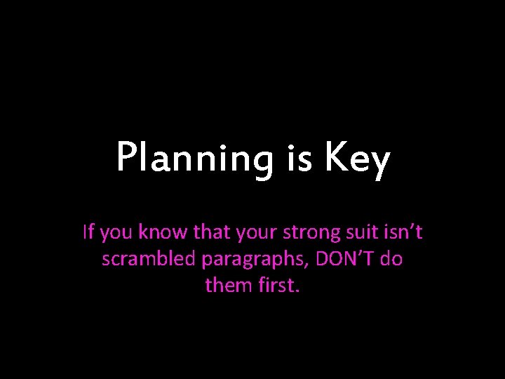 Planning is Key If you know that your strong suit isn’t scrambled paragraphs, DON’T