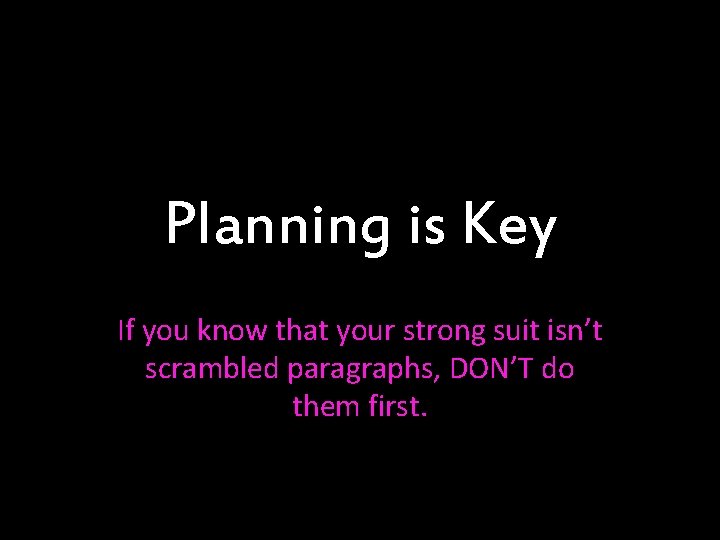 Planning is Key If you know that your strong suit isn’t scrambled paragraphs, DON’T