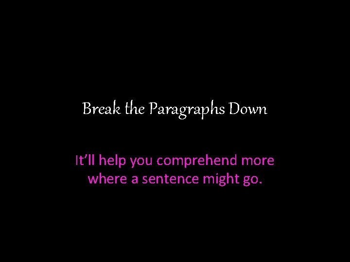 Break the Paragraphs Down It’ll help you comprehend more where a sentence might go.