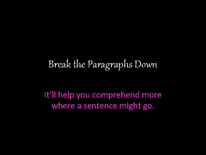 Break the Paragraphs Down It’ll help you comprehend more where a sentence might go.