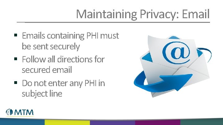 Maintaining Privacy: Email § Emails containing PHI must be sent securely § Follow all