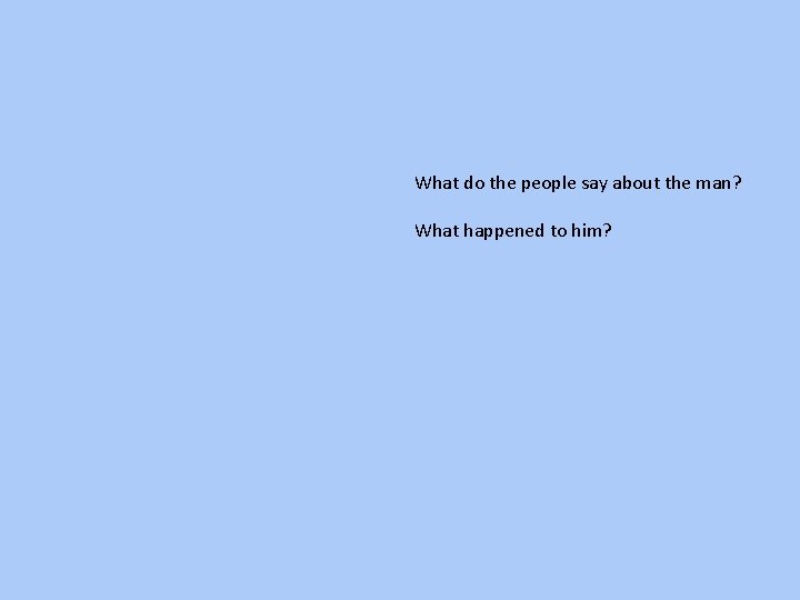  What do the people say about the man? What happened to him? 
