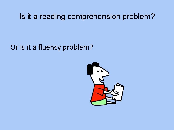 Is it a reading comprehension problem? Or is it a fluency problem? 