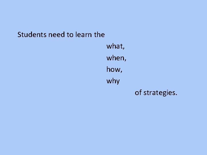 Students need to learn the what, when, how, why of strategies. 