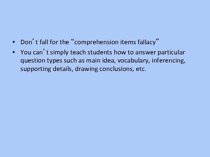  • Don’t fall for the “comprehension items fallacy” • You can’t simply teach