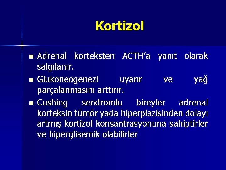 Kortizol n n n Adrenal korteksten ACTH’a yanıt olarak salgılanır. Glukoneogenezi uyarır ve yağ