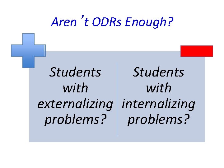 Aren’t ODRs Enough? Students with externalizing internalizing problems? 