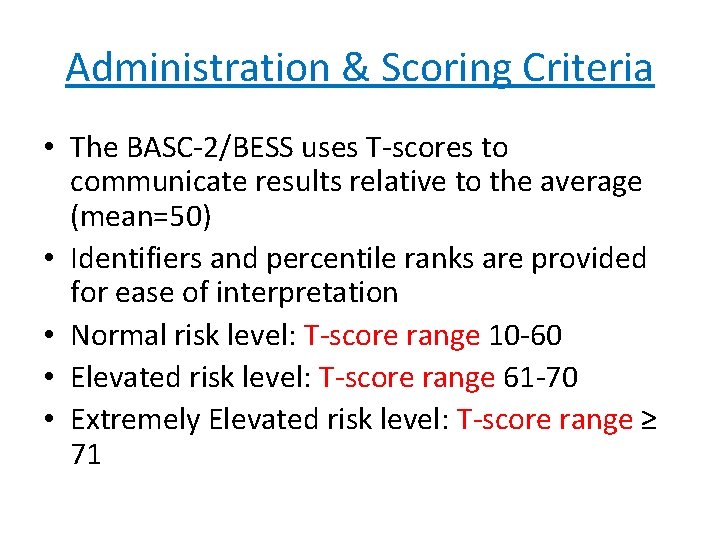 Administration & Scoring Criteria • The BASC-2/BESS uses T-scores to communicate results relative to