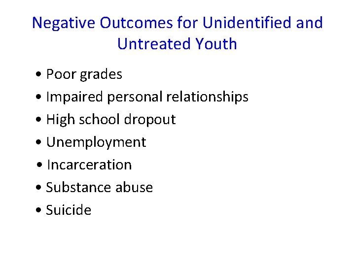 Negative Outcomes for Unidentified and Untreated Youth • Poor grades • Impaired personal relationships