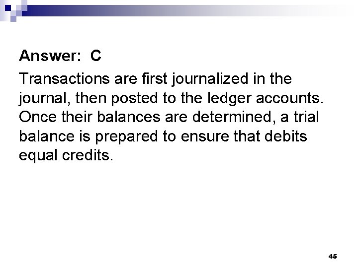 Answer: C Transactions are first journalized in the journal, then posted to the ledger