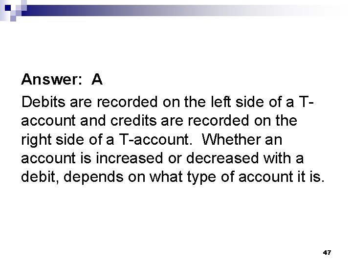 Answer: A Debits are recorded on the left side of a Taccount and credits