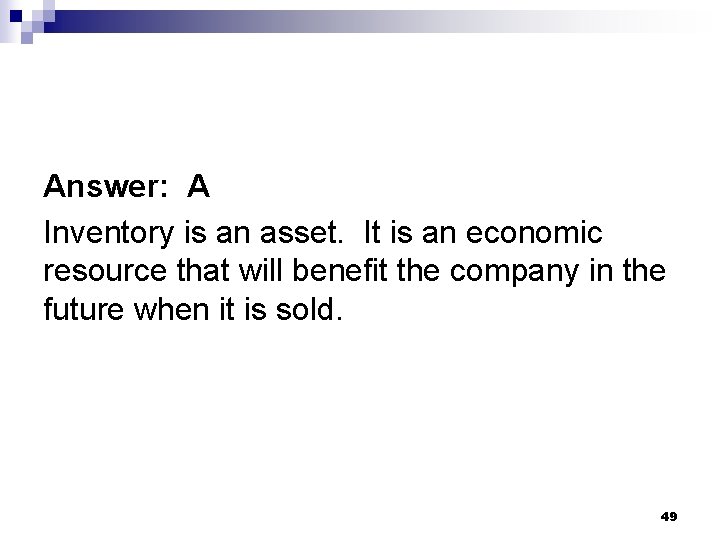 Answer: A Inventory is an asset. It is an economic resource that will benefit