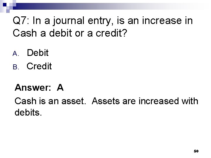 Q 7: In a journal entry, is an increase in Cash a debit or