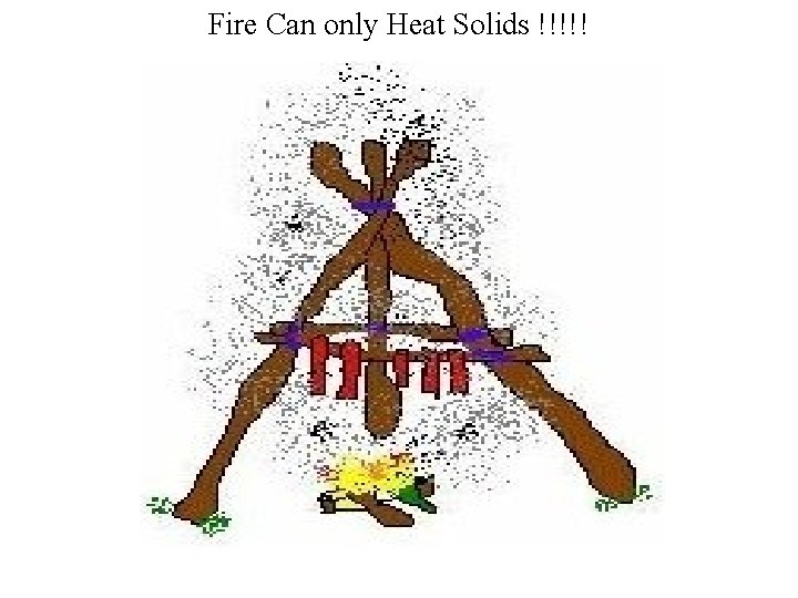 Fire Can only Heat Solids !!!!! 