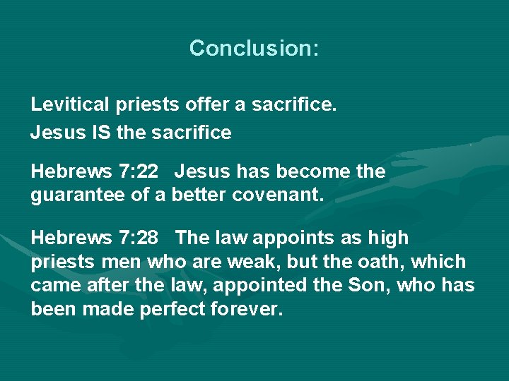 Conclusion: Levitical priests offer a sacrifice. Jesus IS the sacrifice Hebrews 7: 22 Jesus