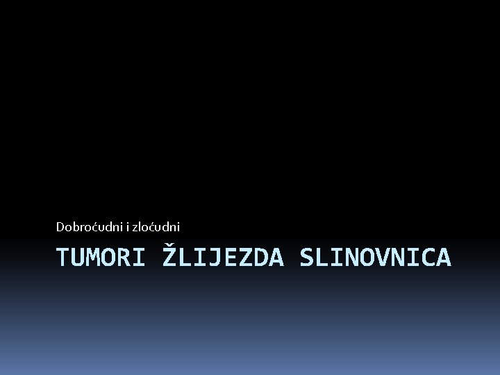 Dobroćudni i zloćudni TUMORI ŽLIJEZDA SLINOVNICA 