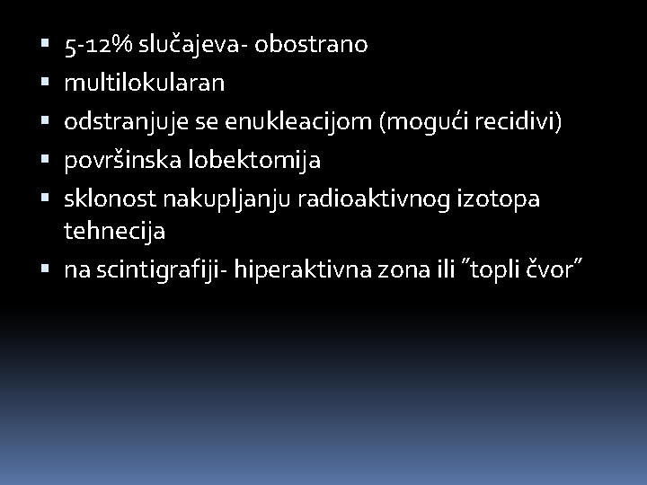 5 -12% slučajeva- obostrano multilokularan odstranjuje se enukleacijom (mogući recidivi) površinska lobektomija sklonost nakupljanju