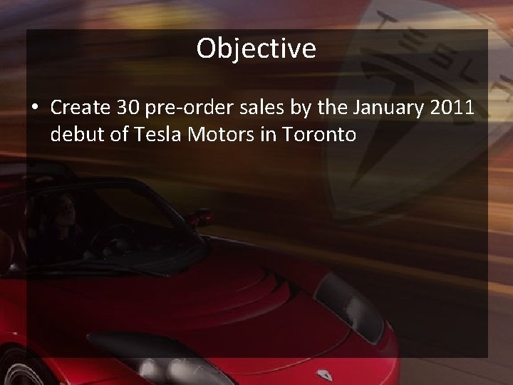 Objective • Create 30 pre-order sales by the January 2011 debut of Tesla Motors