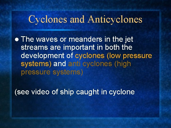 Cyclones and Anticyclones l The waves or meanders in the jet streams are important