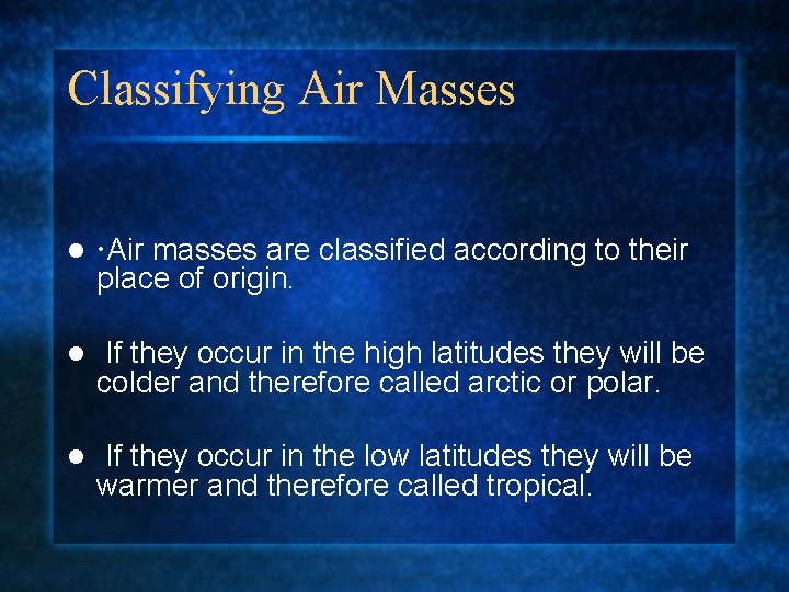 Classifying Air Masses l Air masses are classiﬁed according to their place of origin.