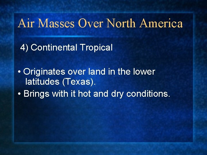 Air Masses Over North America 4) Continental Tropical • Originates over land in the