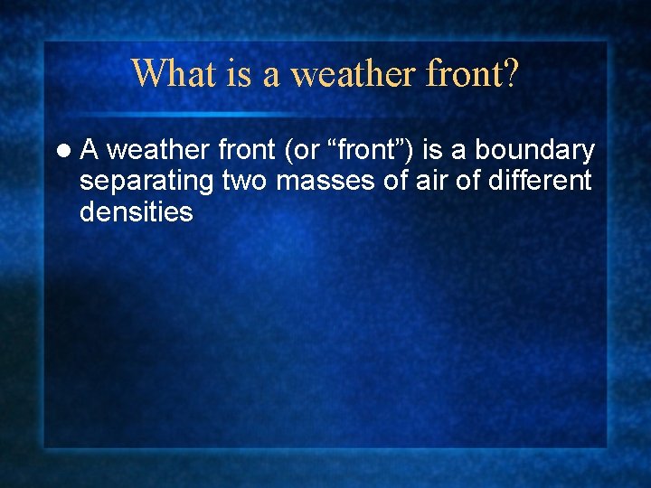 What is a weather front? l A weather front (or “front”) is a boundary