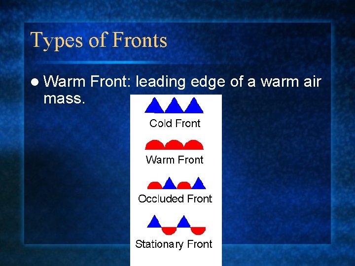 Types of Fronts l Warm Front: leading edge of a warm air mass. 