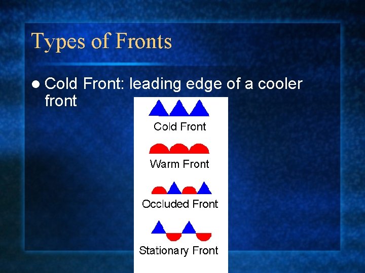 Types of Fronts l Cold Front: leading edge of a cooler front 