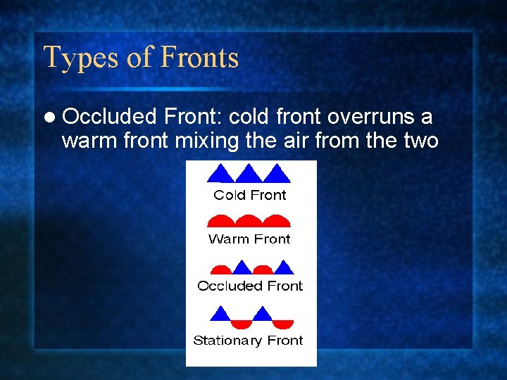 Types of Fronts l Occluded Front: cold front overruns a warm front mixing the