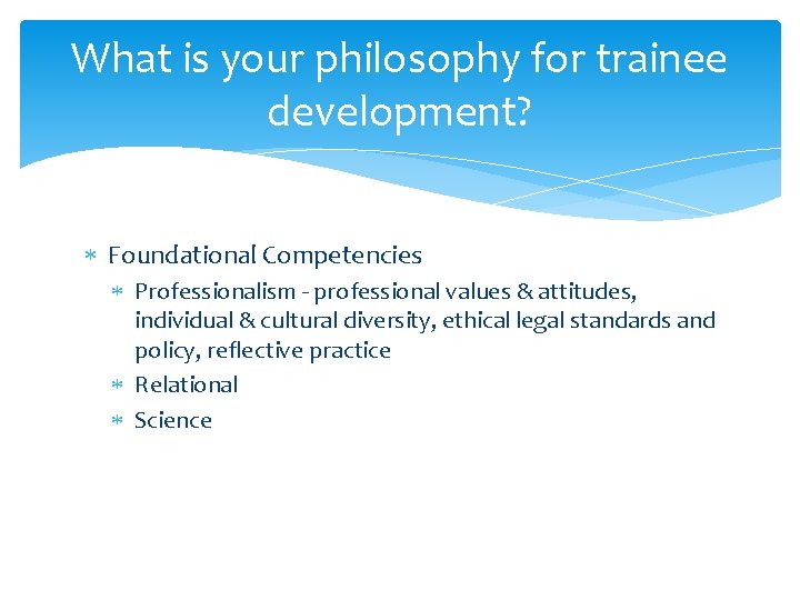 What is your philosophy for trainee development? Foundational Competencies Professionalism - professional values &